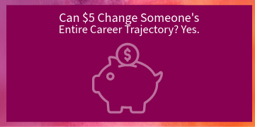 Blog: Can $5 Change Someone's Entire Career Trajectory? Yes.